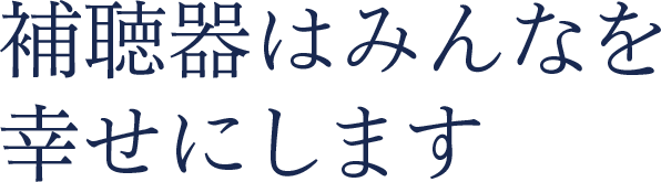 補聴器はみんなを幸せにします